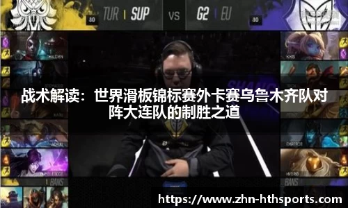 战术解读：世界滑板锦标赛外卡赛乌鲁木齐队对阵大连队的制胜之道